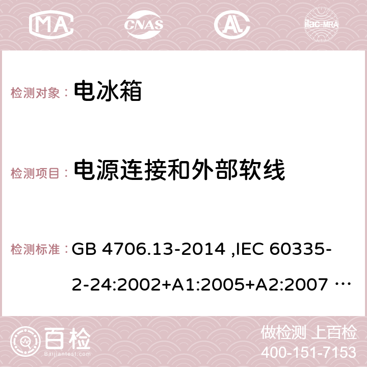 电源连接和外部软线 家用和类似用途电器的安全 制冷器具、冰激淋机和制冰机的特殊要求 GB 4706.13-2014 ,IEC 60335-2-24:2002+A1:2005+A2:2007 ,IEC 60335-2-24:2010+A1:2012+ A2:2017, EN 60335-2-24:2003+A1:2005+A2:2007,EN 60335-2-24:2010+A1:2019+A2:2019, AS/NZS 60335.2.24:2003+A1:2005+A2:2007+A3:2008,AS/NZS 60335.2.24:2010+A1:2013+A2:2018,UAE.S/IEC 60335-2-24:2010,JS EN 60335-2-24:2007 25