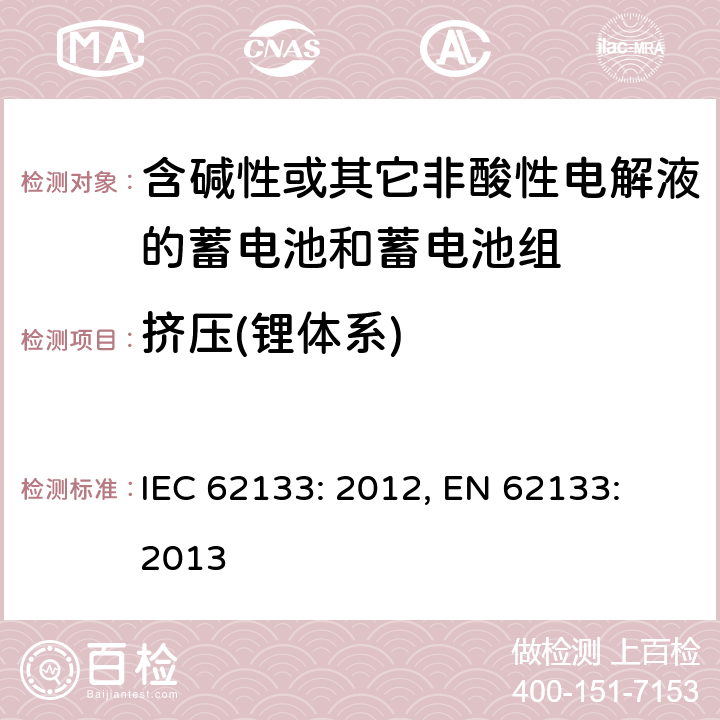 挤压(锂体系) 含碱性或其它非酸性电解液的蓄电池和蓄电池组.便携式密封蓄电池和蓄电池组的安全要求 IEC 62133: 2012, EN 62133: 2013 8.3.5