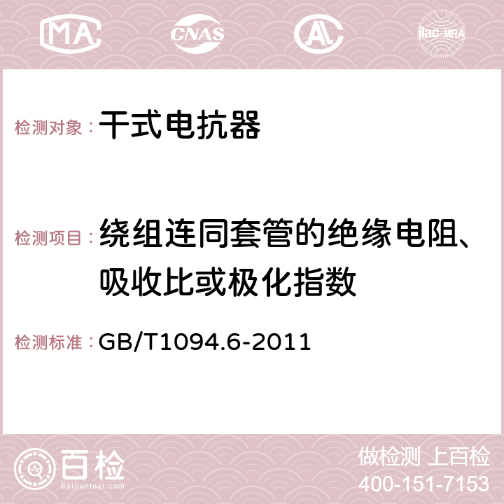 绕组连同套管的绝缘电阻、吸收比或极化指数 《电力变压器 第6 部分：电抗器》 GB/T1094.6-2011 7.8.2、8.9.2