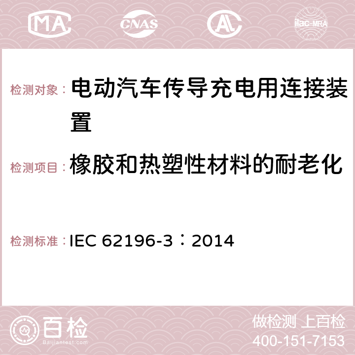 橡胶和热塑性材料的耐老化 IEC 62196-3:2014 电动汽车传导充电用连接装置第3部分：直流充电接口 IEC 62196-3：2014 15