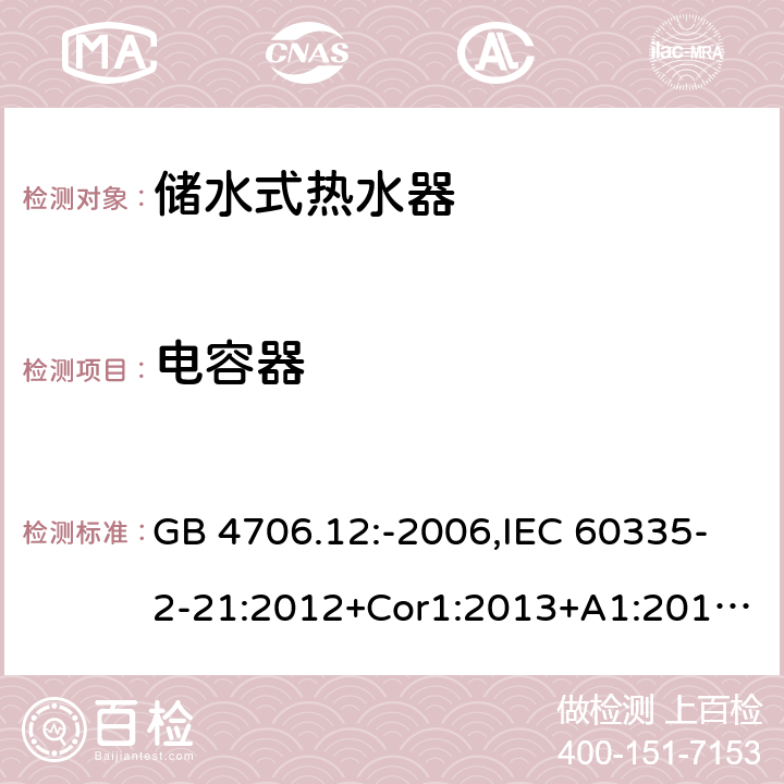 电容器 家用和类似用途电器的安全 第2-21部分：储水式热水器的特殊要求 GB 4706.12:-2006,IEC 60335-2-21:2012+Cor1:2013+A1:2018,AS/NZS 60335.2.21:2002+A1:2004+A2:2005+A3:2009,AS/NZS 60335.2.21:2013+A1:2014+A2:2019,EN 60335-2-21:2003+cor:2007+cor:2010+A1:2005+A2:2008 附录F