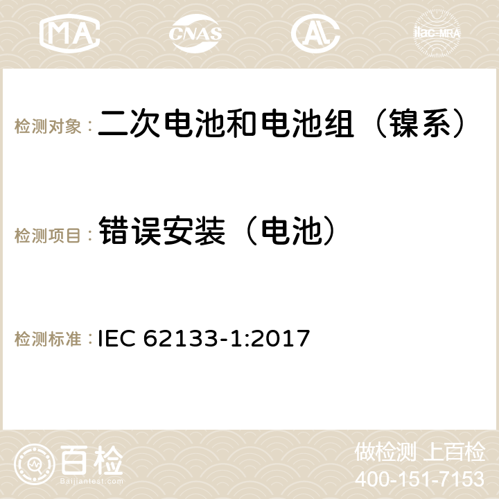 错误安装（电池） 含碱性或其它非酸性电解质的二次电池和电池组-便携式密封二次电池和电池组的安全性要求第1部分：镍系统 IEC 62133-1:2017 7.3.1