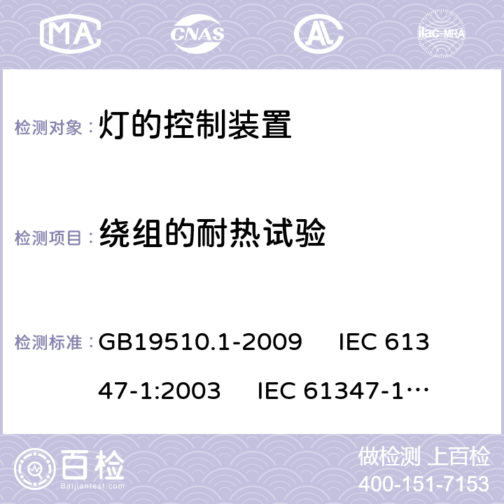 绕组的耐热试验 灯的控制装置 第1部分:一般要求和安全要求 GB19510.1-2009 
IEC 61347-1:2003 
IEC 61347-1:2007
AS/NZS61347.1-2002 13