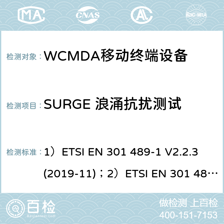 SURGE 浪涌抗扰测试 1)电磁兼容性和射频频谱问题（ERM）; 射频设备和服务的电磁兼容性（EMC）标准;第1部分:通用技术要求；2）电磁兼容性和射频频谱问题（ERM）; 射频设备和服务的电磁兼容性（EMC）标准;第52部分:IMT-2000 CDMA 直接扩频产品电磁相容检测特殊要求； 1）ETSI EN 301 489-1 V2.2.3 (2019-11)；2）ETSI EN 301 489-52 V1.1.0 (2016-11) 7