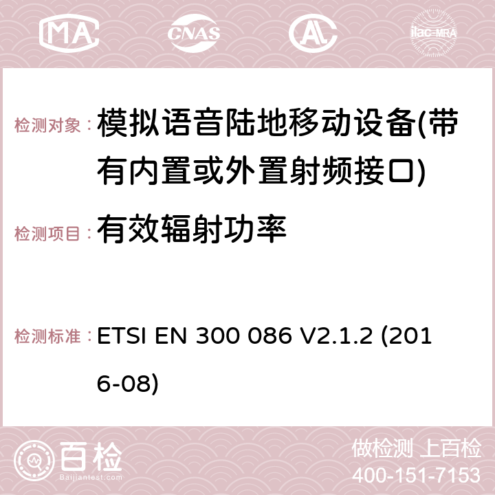 有效辐射功率 带有内置或外置射频接口模拟语音的陆地移动设备的电磁兼容及无线频谱 第一部分：技术特性及测试方法/第二部分 基本要求 ETSI EN 300 086 V2.1.2 (2016-08) Clause7.3