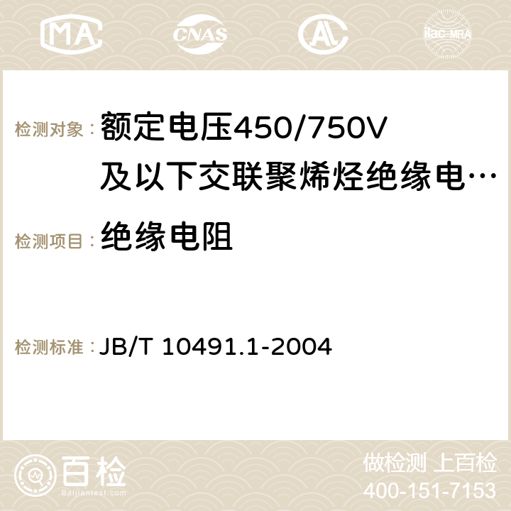 绝缘电阻 《额定电压450/750V及以下交联聚烯烃绝缘电线和电缆 第1部分：一般规定》 JB/T 10491.1-2004 6.2、7.4