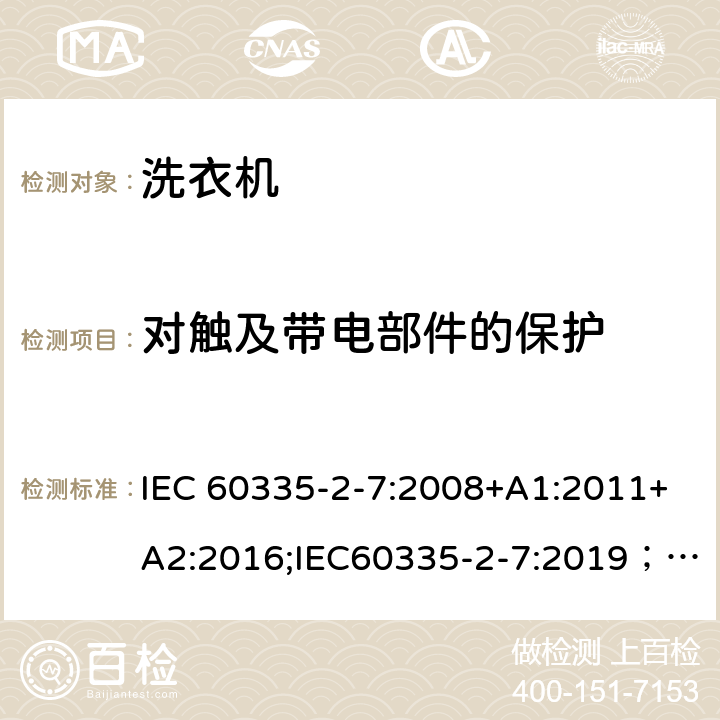 对触及带电部件的保护 家用和类似用途电器的安全 第2-7部分：洗衣机的特殊要求 IEC 60335-2-7:2008+A1:2011+A2:2016;IEC60335-2-7:2019； EN 60335-2-7:2010+A1:2013+A11:2013+A2:2019 条款8