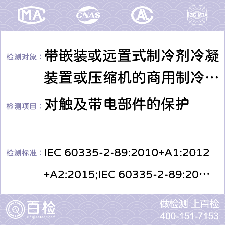 对触及带电部件的保护 家用和类似用途电器的安全 第2-89部分：带嵌装或远置式制冷剂冷凝装置或压缩机的商用制冷器具的特殊要求 IEC 60335-2-89:2010+A1:2012+A2:2015;IEC 60335-2-89:2019;EN 60335-2-89:2010+A1:2016+A2:2017 条款8