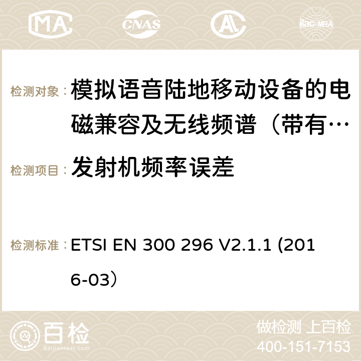 发射机频率误差 陆地移动业务；带有一体化天线且主要用于模拟语音的射频设备 含RED指令2014/53/EU 第3.2条款下基本要求的协调标准 ETSI EN 300 296 V2.1.1 (2016-03） 7.1