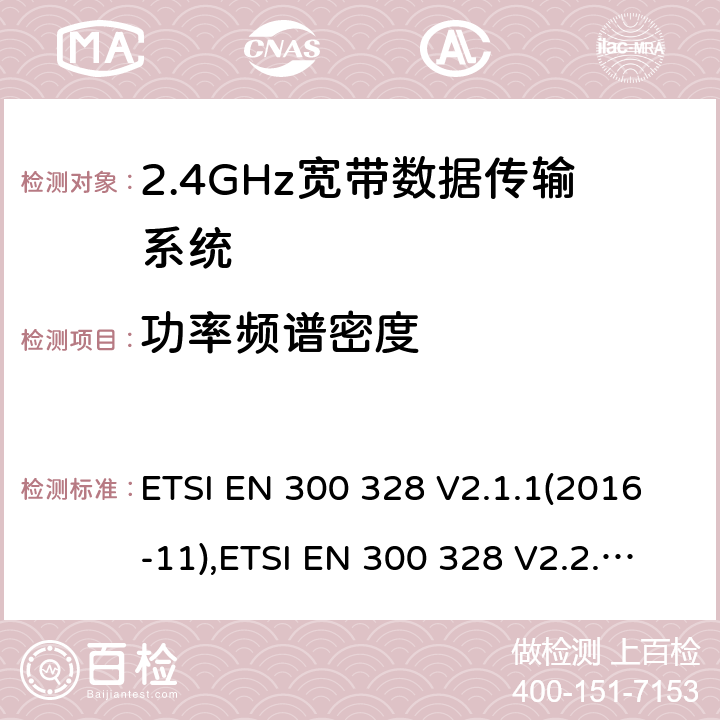 功率频谱密度 ETSI EN 300 328 宽带传输系统; 在2,4 GHz频段工作的数据传输设备; 无线电频谱协调标准  V2.1.1(2016-11), V2.2.2 (2019-07),HKCA 1039 ISSUE 6 2015.06 5.4.3