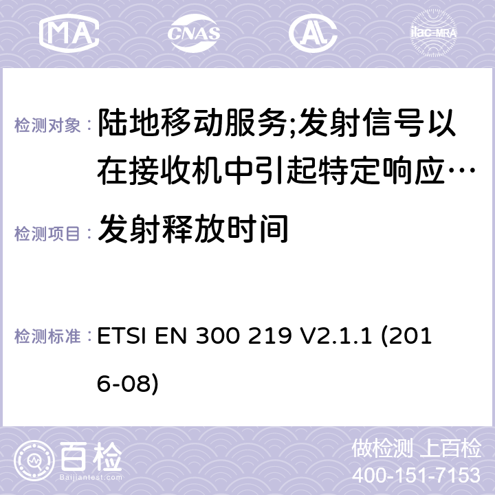 发射释放时间 陆地移动服务;无线电设备发射信号以在接收机中引起特定响应; 涵盖2014/53/EU指令第3.2条基本要求的协调标准 ETSI EN 300 219 V2.1.1 (2016-08) 8.8