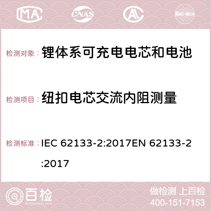 纽扣电芯交流内阻测量 含碱性或非酸性电解质的蓄电池和蓄电池组 - 便携式密封碱性蓄电池和蓄电池组的安全要求 - 第2部分：锂系 IEC 62133-2:2017
EN 62133-2:2017 Annex D