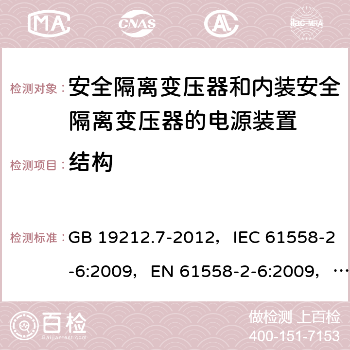 结构 电源电压为1100V及以下的变压器、电抗器、电源装置和类似产品的安全
第7部分：安全隔离变压器和内装安全隔离变压器的电源装置的特殊要求和试验 GB 19212.7-2012，IEC 61558-2-6:2009，EN 61558-2-6:2009，AS/NZS 61558.2.6:2009 + A1:2012 19