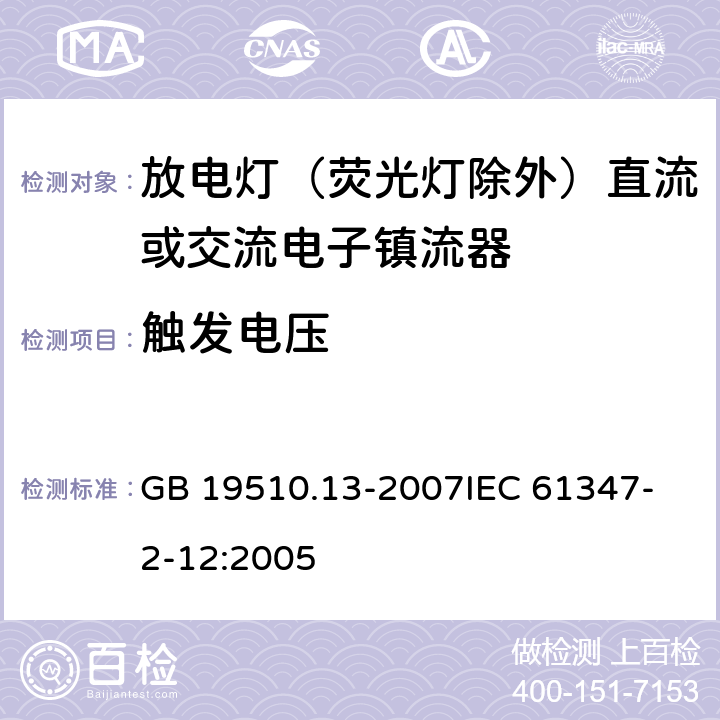 触发电压 灯的控制装置 第13部分 放电灯（荧光灯除外）直流或交流电子镇流器的特殊要求 GB 19510.13-2007
IEC 61347-2-12:2005 16