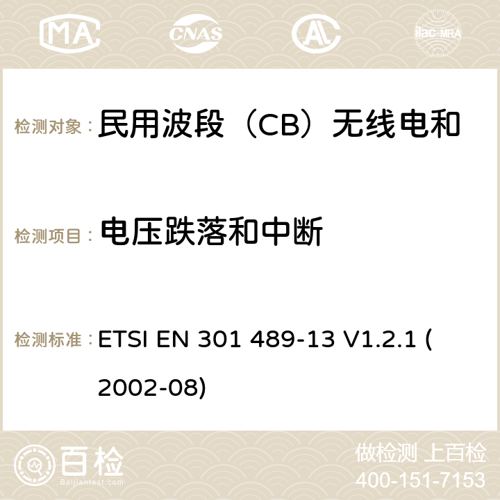 电压跌落和中断 无线电设备和服务的电磁兼容标准-电磁兼容性和无线频谱物质(ERM)；无线设备和业务的电磁兼容标准；第13部分：民用波段（CB）无线电和辅助设备（语音和非语音）的特殊要求 ETSI EN 301 489-13 V1.2.1 (2002-08) 7.2