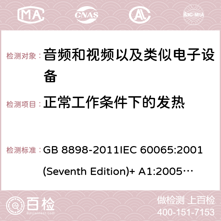 正常工作条件下的发热 音频和视频以及类似电子设备安全要求 GB 8898-2011
IEC 60065:2001(Seventh Edition)+ A1:2005+A2:2010
IEC 60065:2014 7