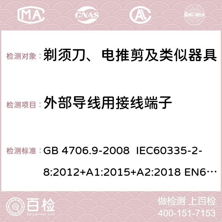 外部导线用接线端子 家用和类似用途电器的安全 剃须刀、电推剪及类似器具的特殊要求 GB 4706.9-2008 IEC60335-2-8:2012+A1:2015+A2:2018 EN60335-2-8:2003+A1:2005+A2:2008
AS/NZS60335.2.8:2013
+A1:2017+A2:2019 26