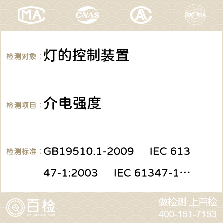 介电强度 灯的控制装置 第1部分:一般要求和安全要求 GB19510.1-2009 
IEC 61347-1:2003 
IEC 61347-1:2007
AS/NZS61347.1-2002 12