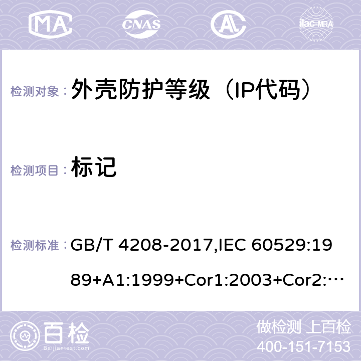 标记 外壳防护等级（IP代码） GB/T 4208-2017,IEC 60529:1989+A1:1999+Cor1:2003+Cor2:2007+Cor3:2009+A2:2013+Cor1:2019,EN 60529:1991+A1:2000,EN 60529:1991+A2:2013,EN 60529:1991+A2:2013+AC:2019,AS 60529:2004(R2018) 10