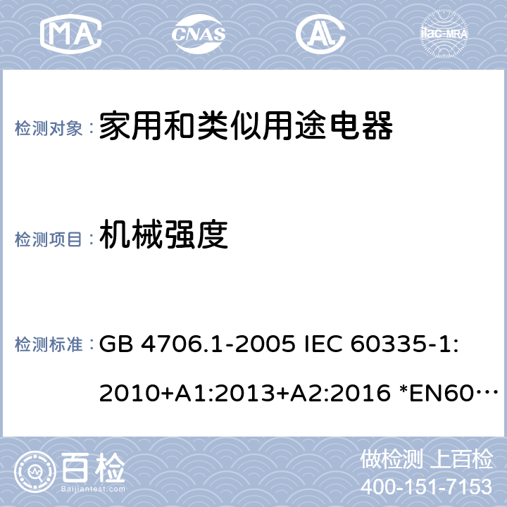 机械强度 家用和类似用途电器的安全 第1部分：通用要求 GB 4706.1-2005 IEC 60335-1:2010+A1:2013+A2:2016 *EN60335-1:2012+A11:2014+A13:2017+A1:2019+A2:2019+A14:2019 AS/NZS60335.1:2011+A1:2012+A2:2014+A3:2015+A4:2017+A5:2019 21