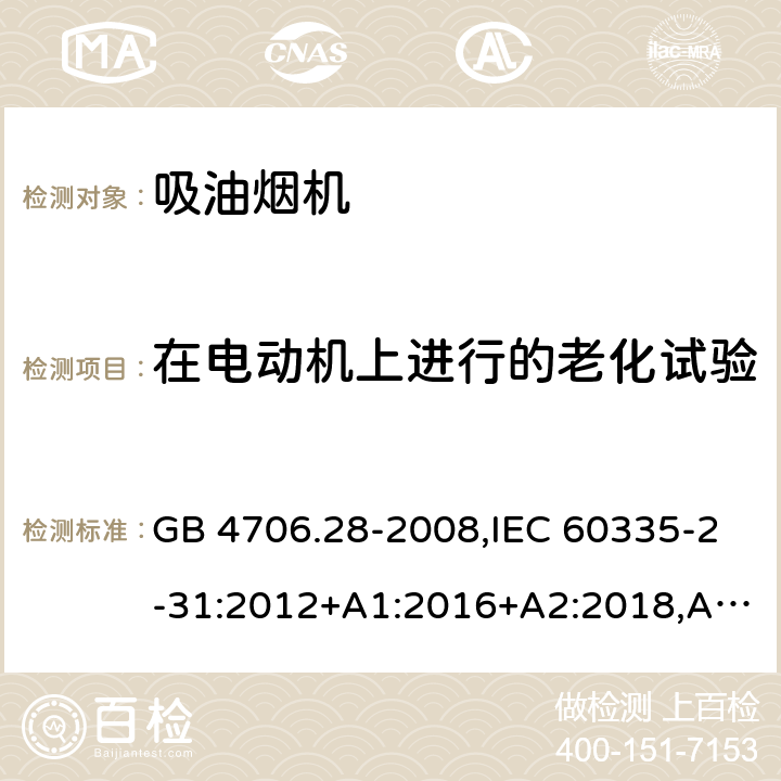 在电动机上进行的老化试验 家用和类似用途电器的安全 第2-31部分：吸油烟机的特殊要求 GB 4706.28-2008,IEC 60335-2-31:2012+A1:2016+A2:2018,AS/NZS 60335.2.31:2004+A1:2006+A2:2007+A3:2009+A4:2010,AS/NZS 60335.2.31:2013+A1:2015+A2:2017+A3:2019,EN 60335-2-31:2014 附录C