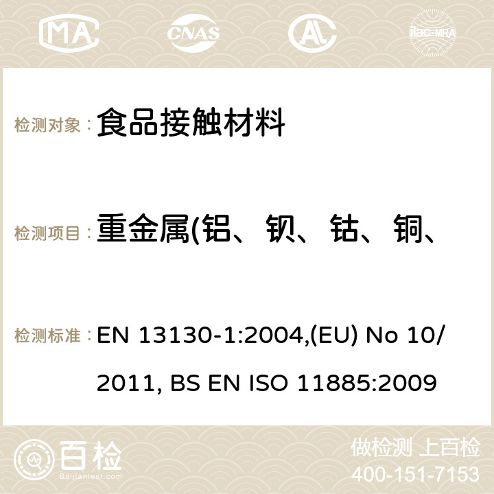 重金属(铝、钡、钴、铜、铁、锂、锰、锌、镍)迁移 EN 13130-1:2004 食品接触材料 塑料中受限物质 塑料中物质向食品及食品模拟物特定迁移试验和含量测定方法以及食品模拟物暴露条件选择的指南,欧盟关于与食品接触的塑料材质与制品的法规及其修订案, 水质-使用ICP-OES测定特定元素 ,(EU) No 10/2011, BS EN ISO 11885:2009