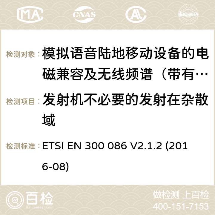 发射机不必要的发射在杂散域 电磁兼容及无线频谱事件(ERM)；陆地移动业务；带有内置或外置射频接口且主要用于模拟语音的射频设备 含RED指令2014/53/EU 第3.2条款下基本要求的协调标准 ETSI EN 300 086 V2.1.2 (2016-08) 7.6