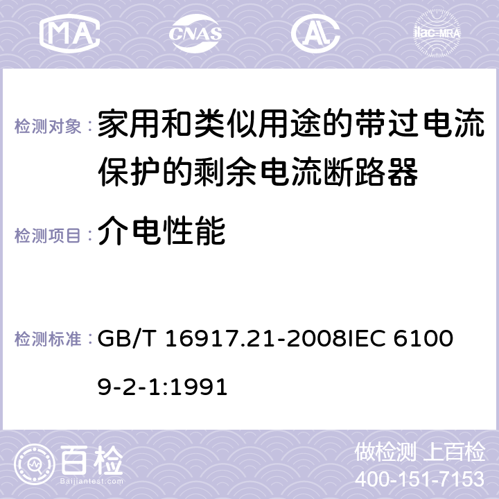 介电性能 家用和类似用途的带过电流保护的剩余电流动作断路器（RCBO） 第21部分：一般规则对动作功能与电源电压无关的RCBO的适用性 GB/T 16917.21-2008
IEC 61009-2-1:1991 9.7