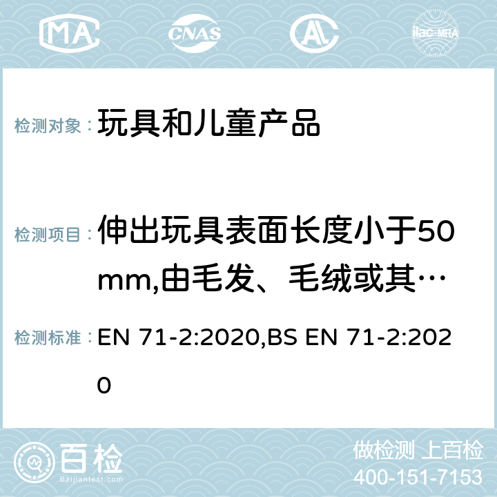 伸出玩具表面长度小于50mm,由毛发、毛绒或其他类似材料制成的胡须、触须、假发等(例如:自由悬挂丝带、纸质或布绳)玩具和整体或部分为模压面具的测试 欧洲玩具安全性.第二部分:易燃性 EN 71-2:2020,BS EN 71-2:2020 5.3