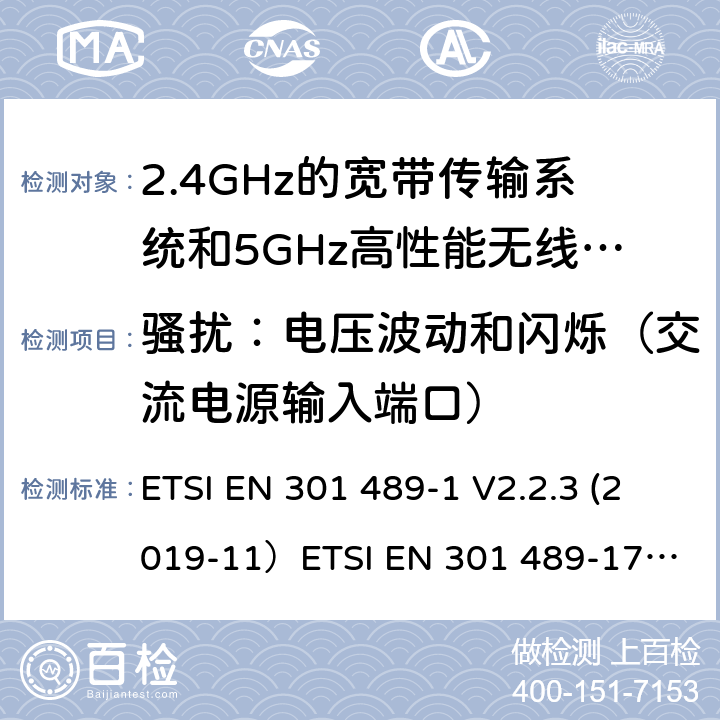 骚扰：电压波动和闪烁（交流电源输入端口） 无线电设备和服务的电磁兼容（EMC）标准;第1部分：通用技术要求;涵盖2014/53/EU指令第3.1(b)条基本要求和2014/30/EU指令第6条基本要求的协调标准无线电设备和服务的电磁兼容（EMC）标准;第17部分：宽带数据传输系统的具体条件; 涵盖2014/53/EU指令第3.5(b)条基本要求的协调标准 ETSI EN 301 489-1 V2.2.3 (2019-11）
ETSI EN 301 489-17 V3.2.2（2019-12） 8.6