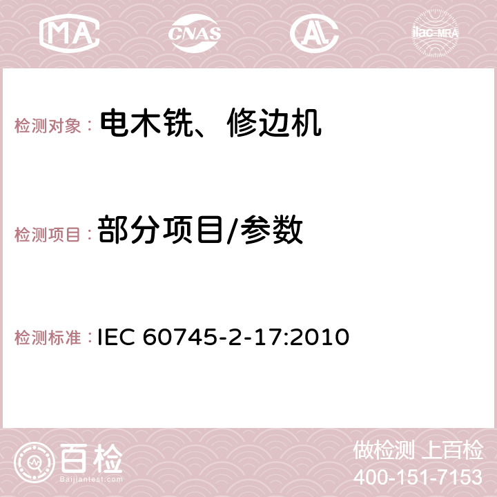 部分项目/参数 手持式电动工具的安全第二部分：电木铣和修边机的专用要求 IEC 60745-2-17:2010 9,10,11,12,13,14,15,17,18.12,20,24,27