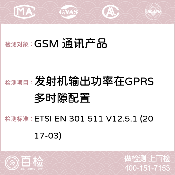 发射机输出功率在GPRS多时隙配置 全球移动通信系统（GSM）；移动台（MS）设备；涵盖基本要求的统一标准指令2014/53 / EU第3.2条 ETSI EN 301 511 V12.5.1 (2017-03) 5.3.10