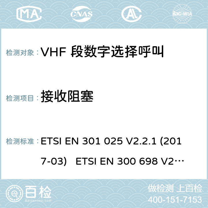接收阻塞 ETSI EN 301 025 电磁兼容性及无线频谱事务; VHF 段数字选择呼叫 DSC VHF 海事机  V2.2.1 (2017-03) ETSI EN 300 698 V2.2.1 (2017-10) ETSI EN 300 698 V2.3.1 (2018-11) ETSI EN 301 178 V2.2.2 (2017-04)