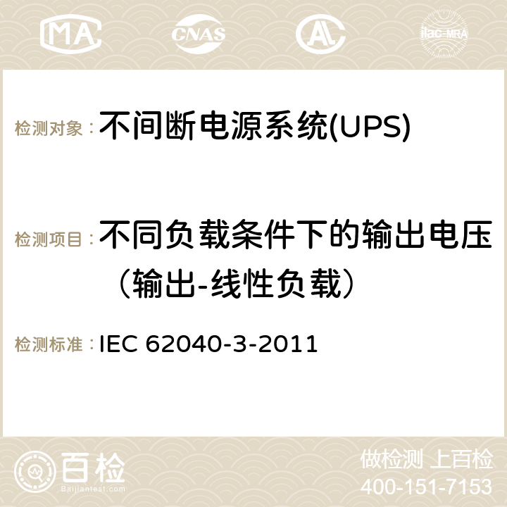 不同负载条件下的输出电压（输出-线性负载） 不间断电源系统(UPS).第3部分:规定性能的方法和试验要求 IEC 62040-3-2011 6.4.2.9