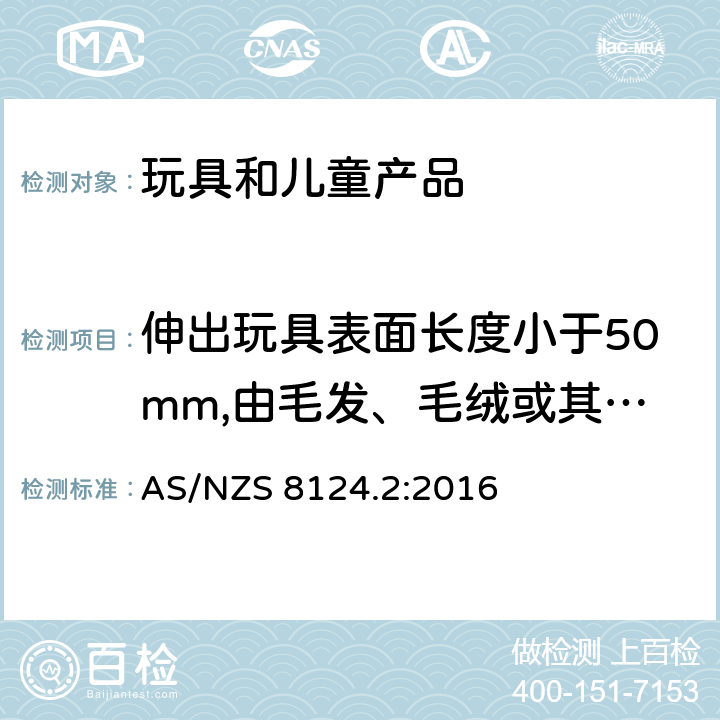 伸出玩具表面长度小于50mm,由毛发、毛绒或其他类似材料制成的胡须、触须、假发等(例如:自由悬挂丝带、纸质或布绳)玩具和整体或部分为模压面具的测试 玩具安全性.第二部分:易燃性 AS/NZS 8124.2:2016 5.3