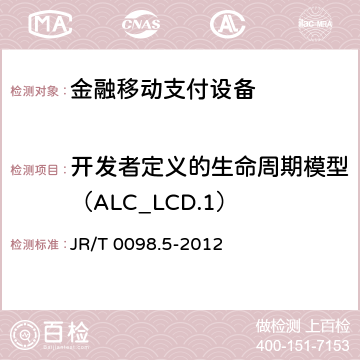 开发者定义的生命周期模型（ALC_LCD.1） JR/T 0098.5-2012 中国金融移动支付 检测规范 第5部分:安全单元(SE)嵌入式软件安全