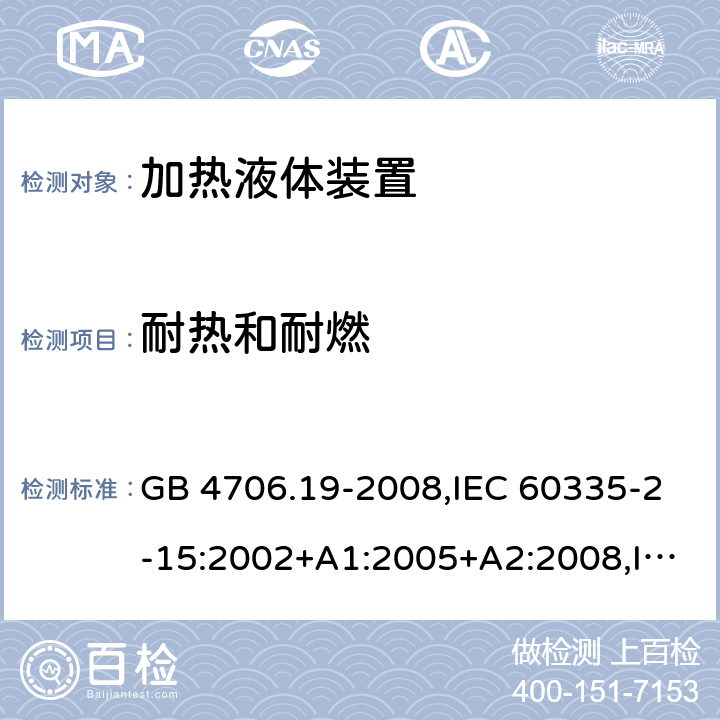 耐热和耐燃 家用和类似用途电器的安全 第2-15部分:加热液体装置的特殊要求 GB 4706.19-2008,IEC 60335-2-15:2002+A1:2005+A2:2008,IEC 60335-2-15:2012+A1:2016+A2:2018,AS/NZS 60335.2.15:2002+A1:2003+A2:2003+A3:2006+A4:2009,AS/NZS 60335.2.15:2013+A1:2016+A2:2017+A3:2018+A4:2019,AS/NZS 60335.2.15:2019,EN 60335-2-15:2002+A1:2005+A2:2008+A11:2012,EN 60335-2-15:2016+A11:2018 30