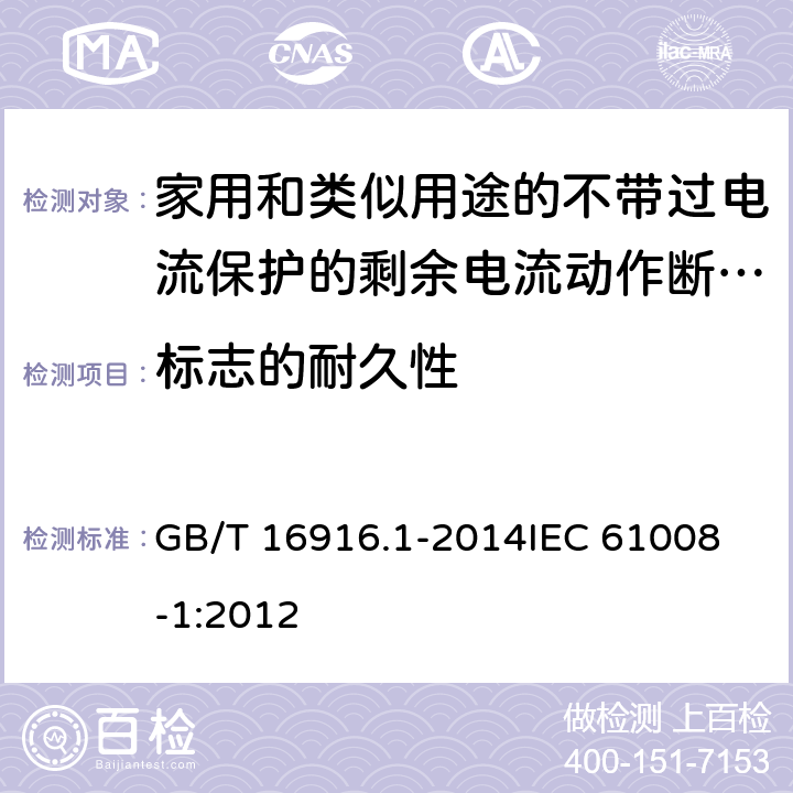 标志的耐久性 家用和类似用途的不带过电流保护的剩余电流动作断路器(RCCB) 第1部分: 一般规则 GB/T 16916.1-2014
IEC 61008-1:2012 9.3