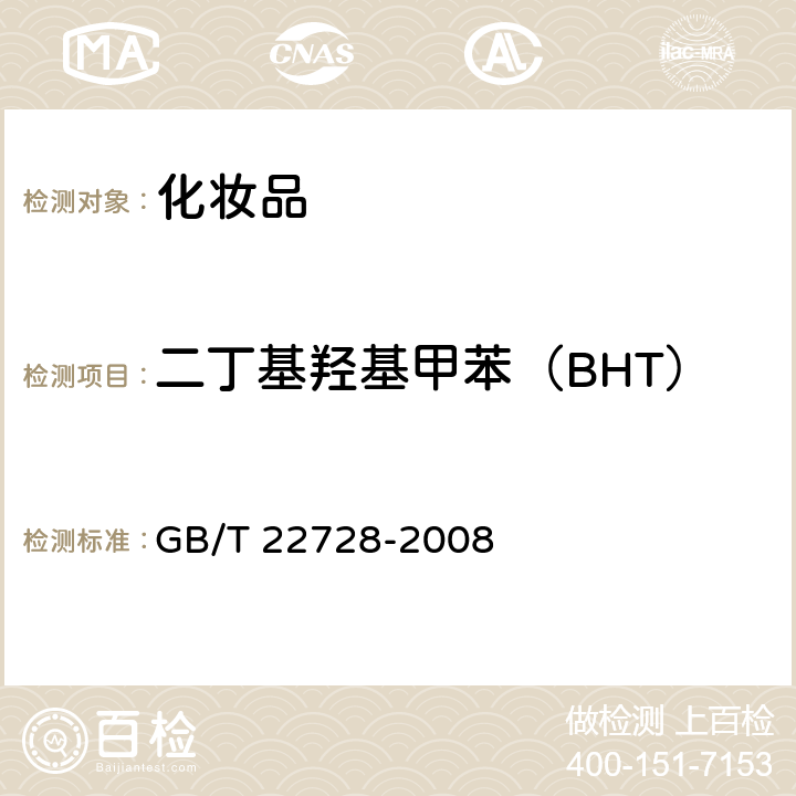 二丁基羟基甲苯（BHT） GB/T 22728-2008 化妆品中丁基羟基茴香醚(BHA)和二丁基羟基甲苯(BHT)的测定 高效液相色谱法