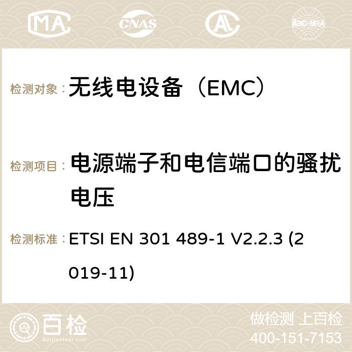 电源端子和电信端口的骚扰电压 无线电设备和服务的电磁兼容性（EMC）标准； 第1部分：通用技术要求； 电磁兼容性协调标准 ETSI EN 301 489-1 V2.2.3 (2019-11) 8.3
8.4
8.7