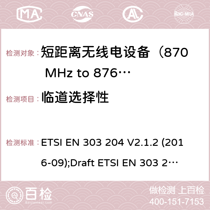 临道选择性 ETSI EN 303 204 运用于数据网络的固定式短距离设备：射频设备使用在频率870-876MHz范围，功率最大为500mW；无线电频谱协调统一标准  V2.1.2 (2016-09);
Draft  V3.0.0 (2020-05) 4.4.5