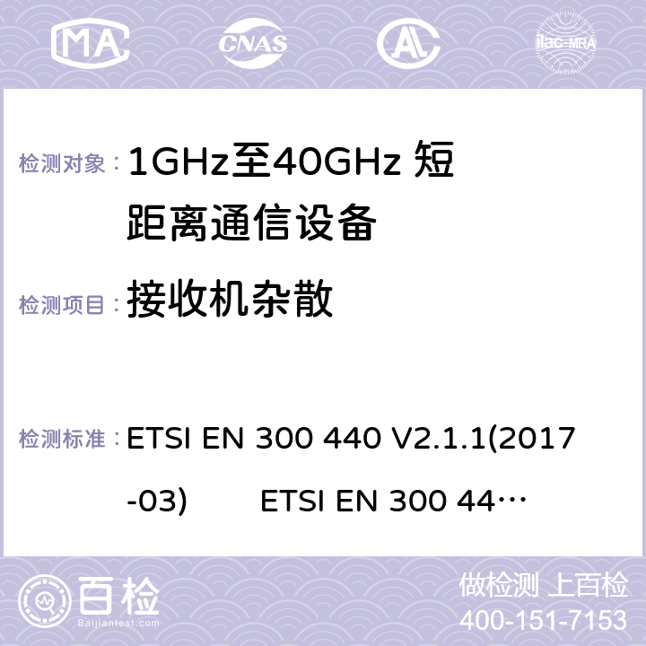 接收机杂散 电磁兼容性及无线电频谱管理（ERM）；短距离传输设备（SRD）；工作在1GHz至40GHz之间的射频设备；根据RED 指令的3.2要求欧洲协调标准 ETSI EN 300 440 V2.1.1(2017-03) ETSI EN 300 440 of 2014/53/EU Directive Clause 4.3.5