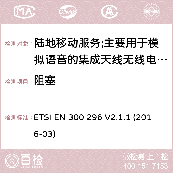 阻塞 陆地移动服务;使用主要用于模拟语音的集成天线的无线电设备;涵盖2014/53/EU指令第3.2条基本要求的协调标准 ETSI EN 300 296 V2.1.1 (2016-03) 8.7