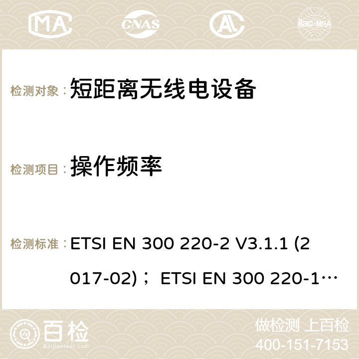 操作频率 在25 MHz至1 000 MHz频率范围内工作的短程设备（SRD）; 第2部分：统一标准，涵盖了非特定无线电设备的2014/53 / EU指令第3.2条的基本要求;第1部分：技术特性和测量方法 ETSI EN 300 220-2 V3.1.1 (2017-02)； ETSI EN 300 220-1 V3.1.1 (2017-02) ETSI EN 300 220-2 V3.2.1 (2018-06) 4.2.1
5.1