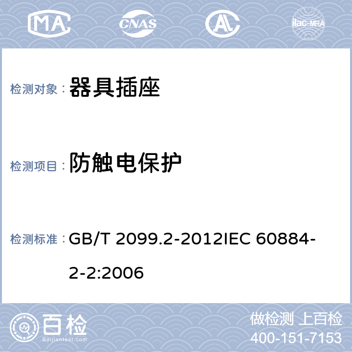 防触电保护 家用和类似用途插头插座 第2部分：器具插座的特殊要求 GB/T 2099.2-2012
IEC 60884-2-2:2006 10