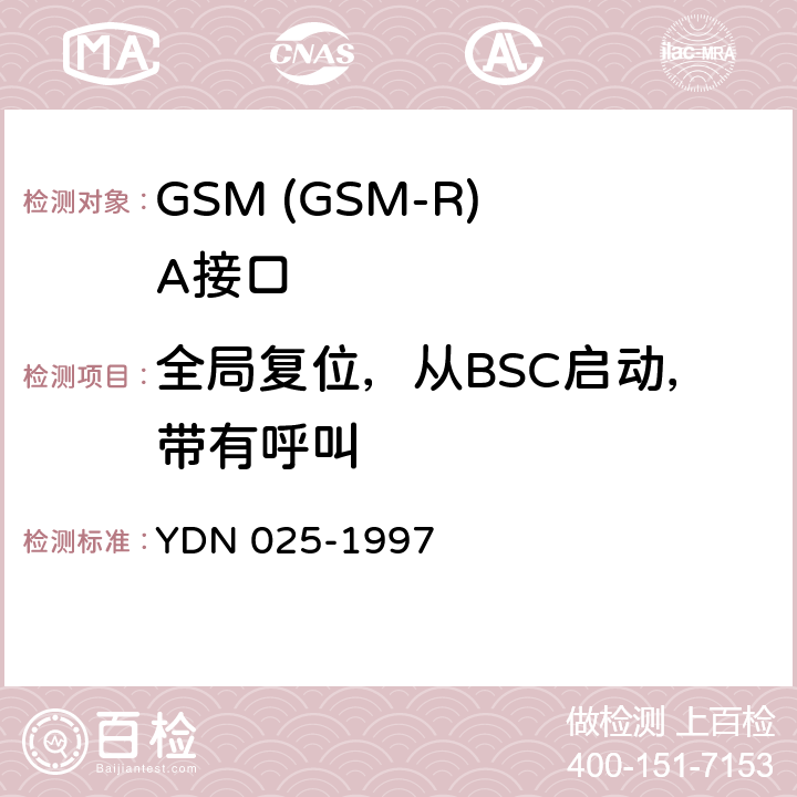 全局复位，从BSC启动，带有呼叫 900MHz TDMA数字蜂窝移动通信网移动业务交换中心与基站子系统间接口信令测试规范 第1单元：第一阶段测试规范 YDN 025-1997 表35