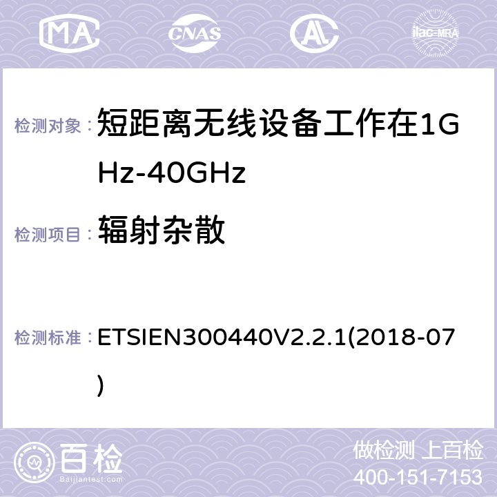 辐射杂散 短程设备（SRD）;要使用的无线电设备1 GHz至40 GHz频率范围;获取无线电频谱的协调标准 ETSIEN300440V2.2.1
(2018-07) 4.3.5
