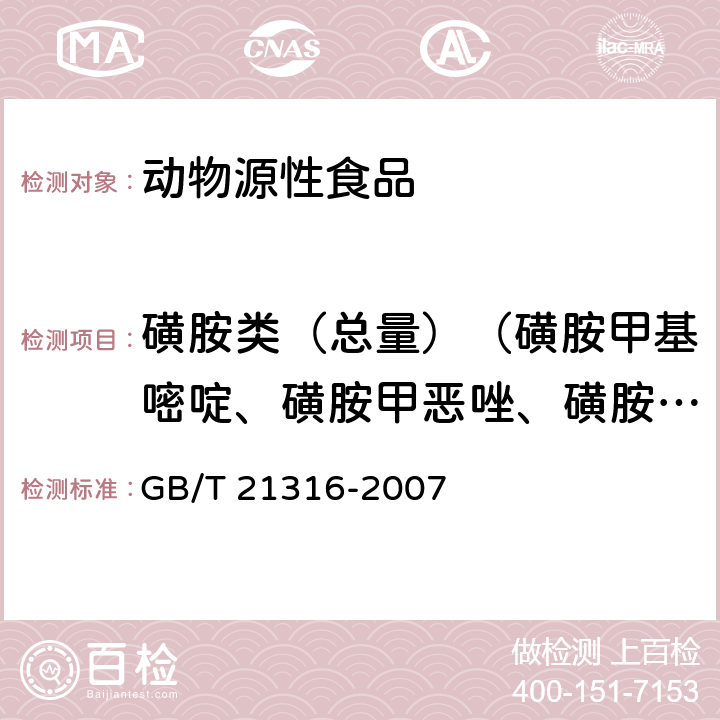 磺胺类（总量）（磺胺甲基嘧啶、磺胺甲恶唑、磺胺二甲嘧啶、磺胺间二甲氧嘧啶、磺胺间甲氧嘧啶、磺胺喹噁啉、甲氧苄啶、磺胺嘧啶 动物源性食品中磺胺类药物残留量的测定 液相色谱-质谱/质谱法 GB/T 21316-2007