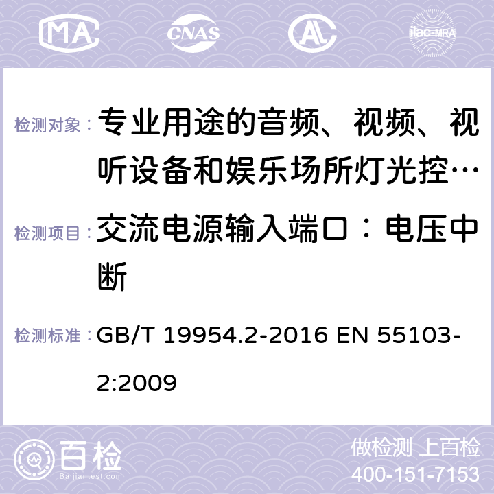 交流电源输入端口：电压中断 电磁兼容 专业用途的音频、视频、视听设备和娱乐场所灯光控制设备产品标准（第二部分：抗扰度） GB/T 19954.2-2016 EN 55103-2:2009 6,7