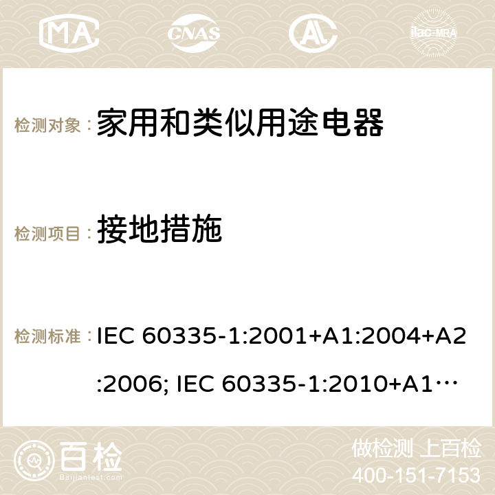 接地措施 家用和类似用途电器的安全 第1部分：通用要求 IEC 60335-1:2001+A1:2004+A2:2006; IEC 60335-1:2010+A1:2013+A2:2016; EN 60335-1:2002+A1:2004+A11:2004+A12:2006+A2:2006+A13:2008+A14:2010+A15:2011; EN 60335-1:2012+A11:2014+A13:2017+A1:2019+A2:2019 +A14:2019 条款27